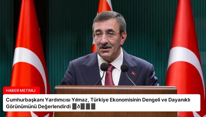 Cumhurbaşkanı Yardımcısı Yılmaz, Türkiye Ekonomisinin Dengeli ve Dayanıklı Görünümünü Değerlendirdi ⏬👇