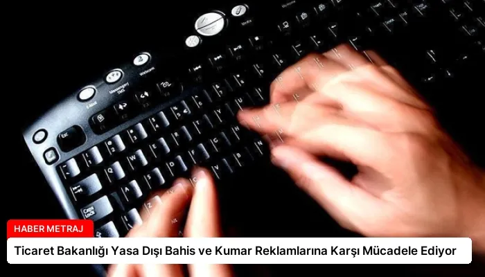 Ticaret Bakanlığı Yasa Dışı Bahis ve Kumar Reklamlarına Karşı Mücadele Ediyor