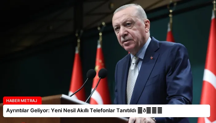 Ayrıntılar Geliyor: Yeni Nesil Akıllı Telefonlar Tanıtıldı ⏬👇