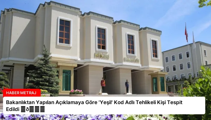 Bakanlıktan Yapılan Açıklamaya Göre ‘Yeşil’ Kod Adlı Tehlikeli Kişi Tespit Edildi ⏬👇