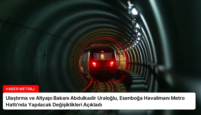 Ulaştırma ve Altyapı Bakanı Abdulkadir Uraloğlu, Esenboğa Havalimanı Metro Hattı’nda Yapılacak Değişiklikleri Açıkladı