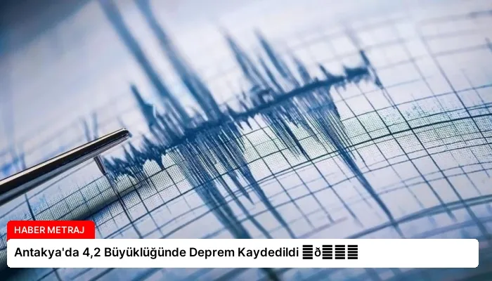 Antakya’da 4,2 Büyüklüğünde Deprem Kaydedildi ⏬👇