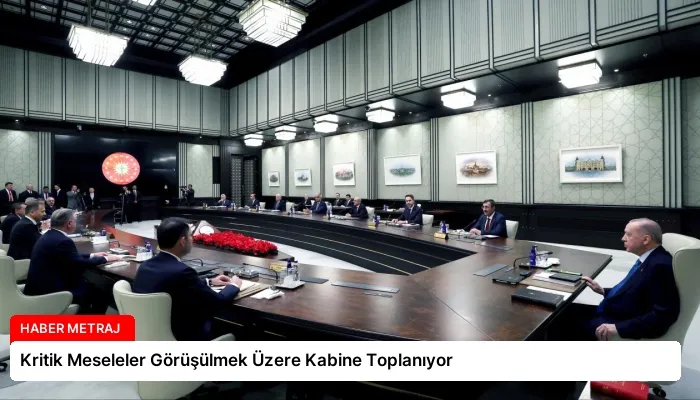 Kritik Meseleler Görüşülmek Üzere Kabine Toplanıyor