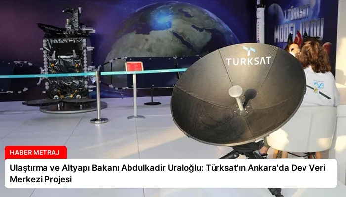 Ulaştırma ve Altyapı Bakanı Abdulkadir Uraloğlu: Türksat’ın Ankara’da Dev Veri Merkezi Projesi