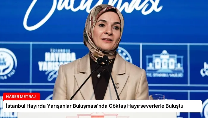 İstanbul Hayırda Yarışanlar Buluşması’nda Göktaş Hayırseverlerle Buluştu