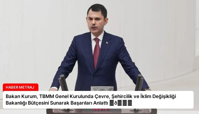 Bakan Kurum, TBMM Genel Kurulunda Çevre, Şehircilik ve İklim Değişikliği Bakanlığı Bütçesini Sunarak Başarıları Anlattı ⏬👇