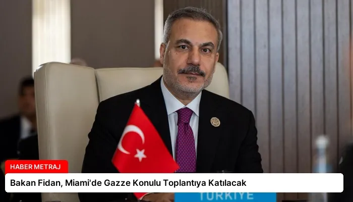 Bakan Fidan, Miami’de Gazze Konulu Toplantıya Katılacak