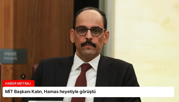 MİT Başkanı Kalın, Hamas heyetiyle görüştü