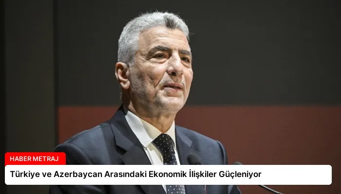 Türkiye ve Azerbaycan Arasındaki Ekonomik İlişkiler Güçleniyor