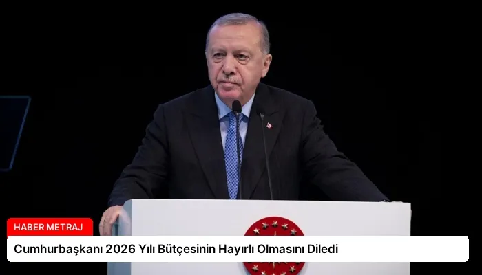 Cumhurbaşkanı 2026 Yılı Bütçesinin Hayırlı Olmasını Diledi