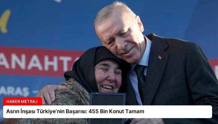 Asrın İnşası Türkiye’nin Başarısı: 455 Bin Konut Tamam