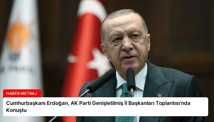 Cumhurbaşkanı Erdoğan, AK Parti Genişletilmiş İl Başkanları Toplantısı’nda Konuştu
