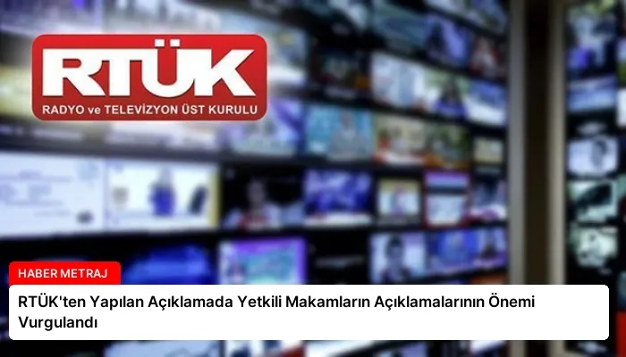 RTÜK’ten Yapılan Açıklamada Yetkili Makamların Açıklamalarının Önemi Vurgulandı