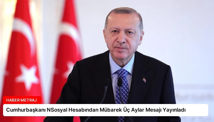 Cumhurbaşkanı NSosyal Hesabından Mübarek Üç Aylar Mesajı Yayınladı