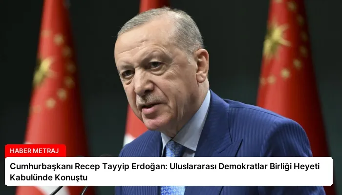 Cumhurbaşkanı Recep Tayyip Erdoğan: Uluslararası Demokratlar Birliği Heyeti Kabulünde Konuştu