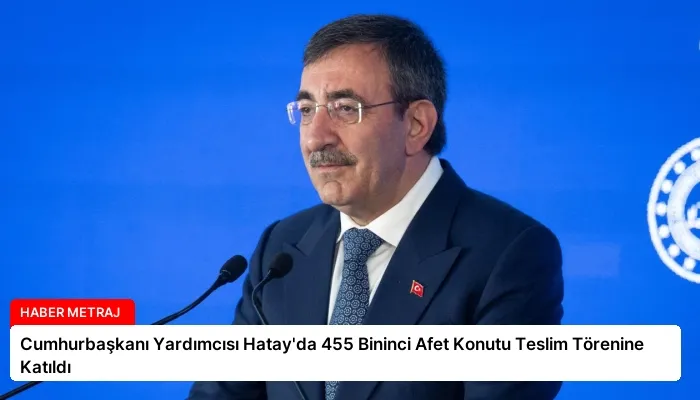 Cumhurbaşkanı Yardımcısı Hatay’da 455 Bininci Afet Konutu Teslim Törenine Katıldı