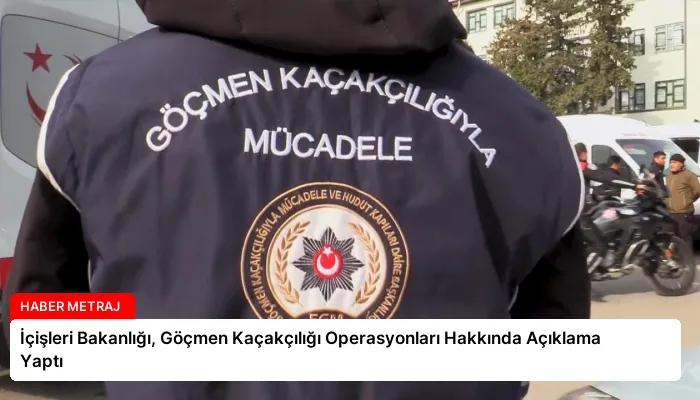 İçişleri Bakanlığı, Göçmen Kaçakçılığı Operasyonları Hakkında Açıklama Yaptı