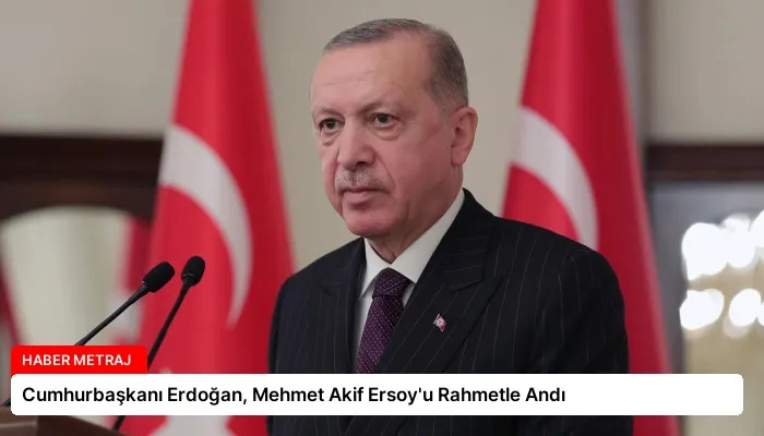 Cumhurbaşkanı Erdoğan, Mehmet Akif Ersoy’u Rahmetle Andı