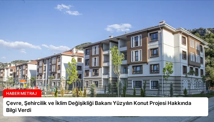 Çevre, Şehircilik ve İklim Değişikliği Bakanı Yüzyılın Konut Projesi Hakkında Bilgi Verdi