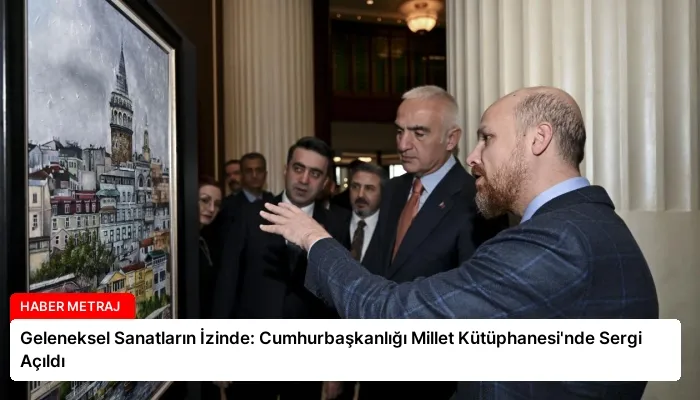 Geleneksel Sanatların İzinde: Cumhurbaşkanlığı Millet Kütüphanesi’nde Sergi Açıldı