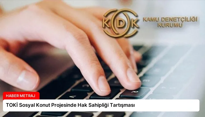 TOKİ Sosyal Konut Projesinde Hak Sahipliği Tartışması