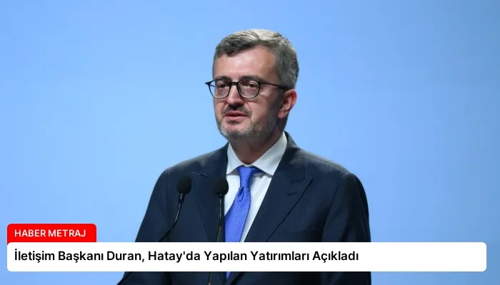 İletişim Başkanı Duran, Hatay’da Yapılan Yatırımları Açıkladı