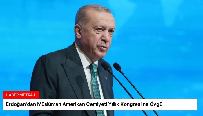 Erdoğan’dan Müslüman Amerikan Cemiyeti Yıllık Kongresi’ne Övgü