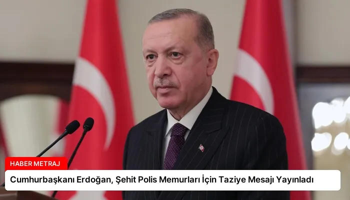 Cumhurbaşkanı Erdoğan, Şehit Polis Memurları İçin Taziye Mesajı Yayınladı