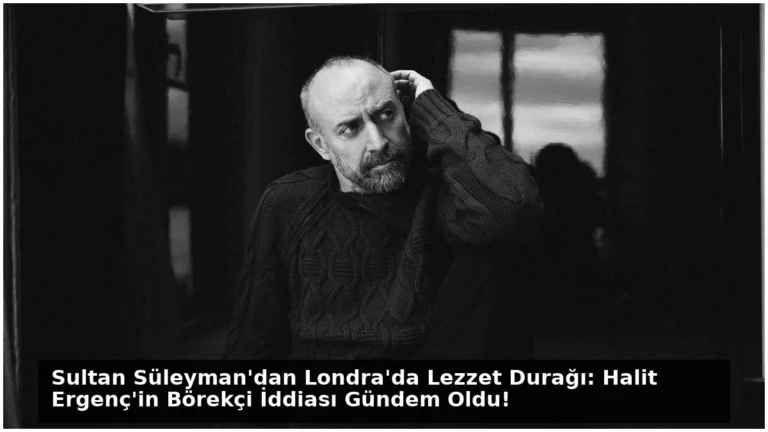 Sultan Süleyman’dan Londra’da Lezzet Durağı: Halit Ergenç’in Börekçi İddiası Gündem Oldu!