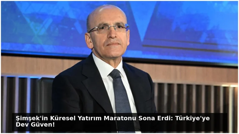 Şimşek’in Küresel Yatırım Maratonu Sona Erdi: Türkiye’ye Dev Güven!