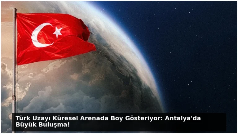 Türk Uzayı Küresel Arenada Boy Gösteriyor: Antalya’da Büyük Buluşma!