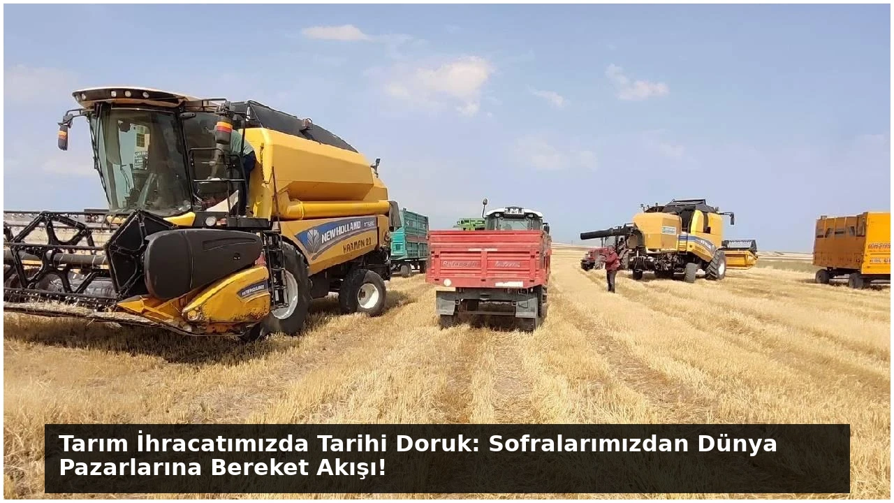 Tarım İhracatımızda Tarihi Doruk: Sofralarımızdan Dünya Pazarlarına Bereket Akışı!