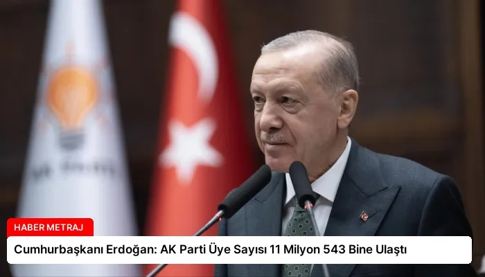 Cumhurbaşkanı Erdoğan: AK Parti Üye Sayısı 11 Milyon 543 Bine Ulaştı
