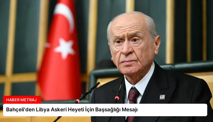 Bahçeli’den Libya Askeri Heyeti İçin Başsağlığı Mesajı