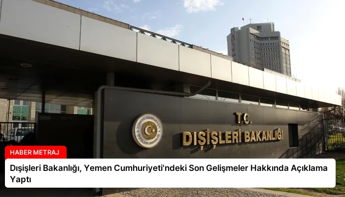 Dışişleri Bakanlığı, Yemen Cumhuriyeti’ndeki Son Gelişmeler Hakkında Açıklama Yaptı