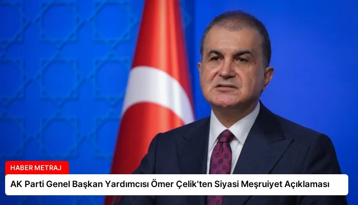 AK Parti Genel Başkan Yardımcısı Ömer Çelik’ten Siyasi Meşruiyet Açıklaması