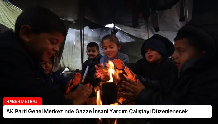 AK Parti Genel Merkezinde Gazze İnsani Yardım Çalıştayı Düzenlenecek