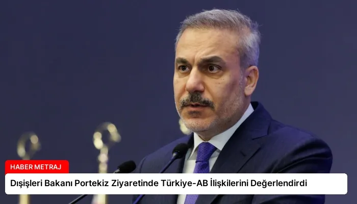 Dışişleri Bakanı Portekiz Ziyaretinde Türkiye-AB İlişkilerini Değerlendirdi