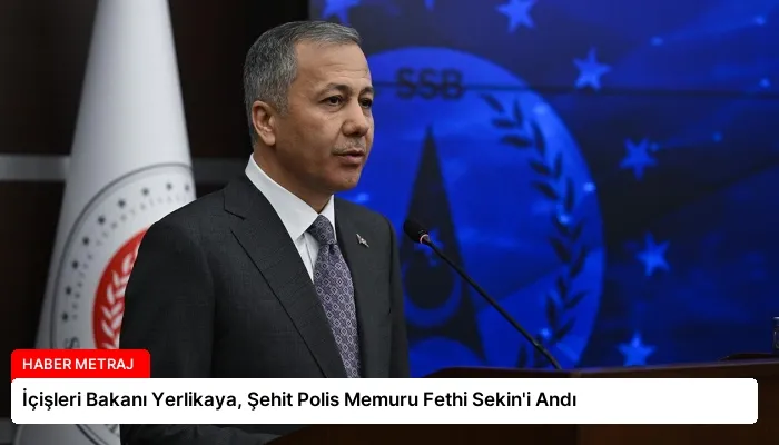 İçişleri Bakanı Yerlikaya, Şehit Polis Memuru Fethi Sekin’i Andı