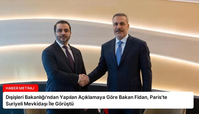 Dışişleri Bakanlığı’ndan Yapılan Açıklamaya Göre Bakan Fidan, Paris’te Suriyeli Mevkidaşı İle Görüştü