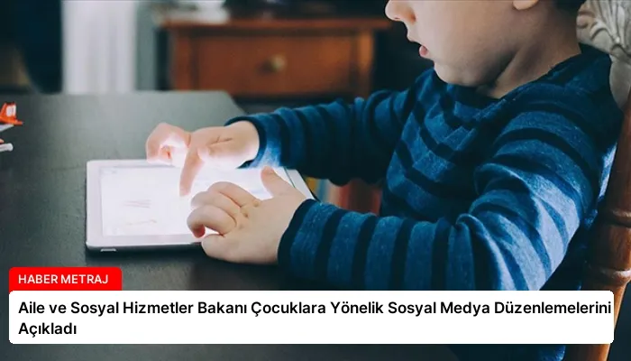 Aile ve Sosyal Hizmetler Bakanı Çocuklara Yönelik Sosyal Medya Düzenlemelerini Açıkladı