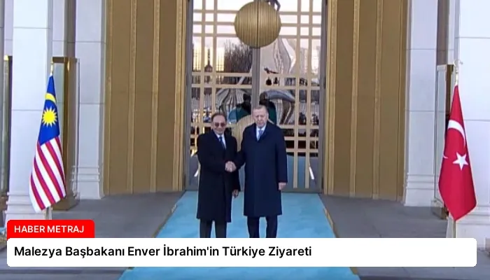 Malezya Başbakanı Enver İbrahim’in Türkiye Ziyareti