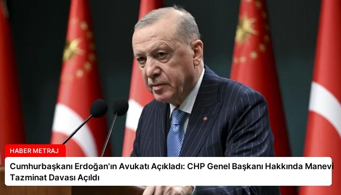 Cumhurbaşkanı Erdoğan’ın Avukatı Açıkladı: CHP Genel Başkanı Hakkında Manevi Tazminat Davası Açıldı