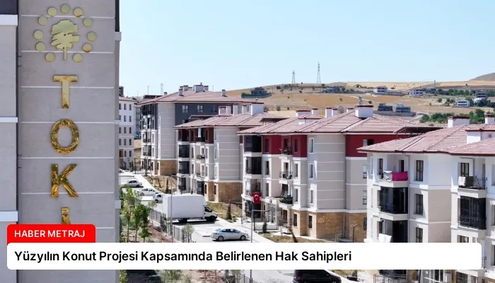 Yüzyılın Konut Projesi Kapsamında Belirlenen Hak Sahipleri