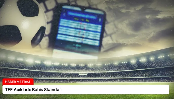 TFF Açıkladı: Bahis Skandalı