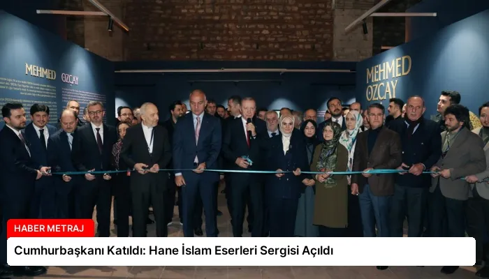 Cumhurbaşkanı Katıldı: Hane İslam Eserleri Sergisi Açıldı