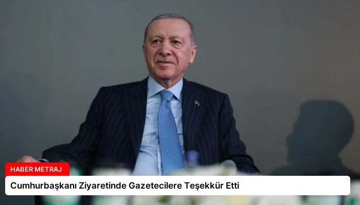 Cumhurbaşkanı Ziyaretinde Gazetecilere Teşekkür Etti