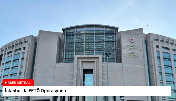 İstanbul’da FETÖ Operasyonu