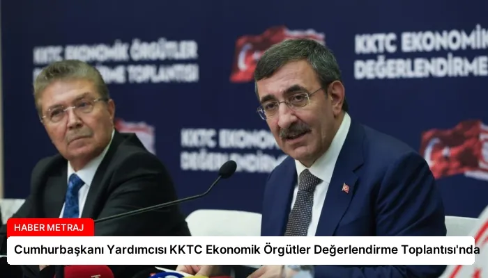 Cumhurbaşkanı Yardımcısı KKTC Ekonomik Örgütler Değerlendirme Toplantısı’nda