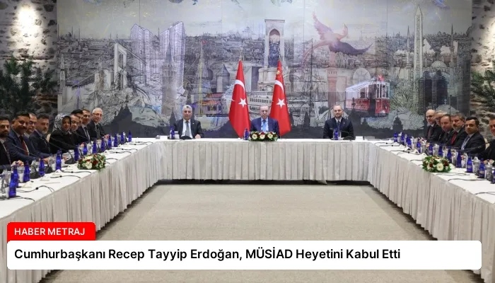 Cumhurbaşkanı Recep Tayyip Erdoğan, MÜSİAD Heyetini Kabul Etti